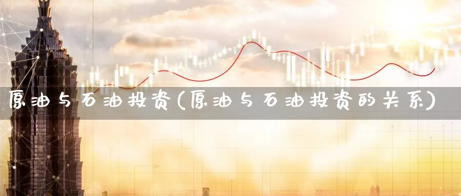 原油与石油投资(原油与石油投资的关系)_国际期货_第1张_青花期货直播间 原油与石油投资(原油与石油投资的关系)_https://qh.ynbygsw.com_国际期货_第1张