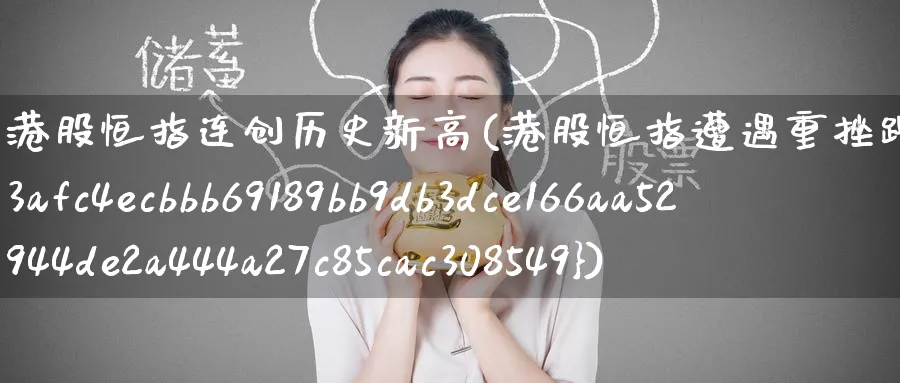 港股恒指连创历史新高(港股恒指遭遇重挫跌46%)_国际期货_第1张_青花期货直播间 港股恒指连创历史新高(港股恒指遭遇重挫跌46%)_https://qh.ynbygsw.com_国际期货_第1张
