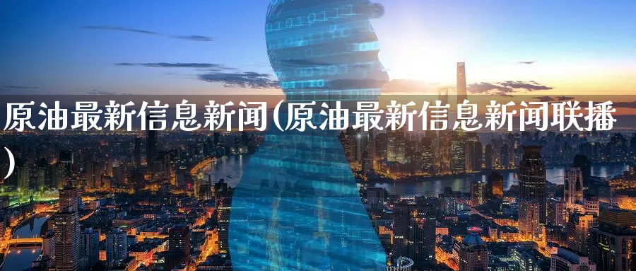 原油最新信息新闻(原油最新信息新闻联播)_国际期货_第1张_青花期货直播间 原油最新信息新闻(原油最新信息新闻联播)_https://qh.ynbygsw.com_国际期货_第1张