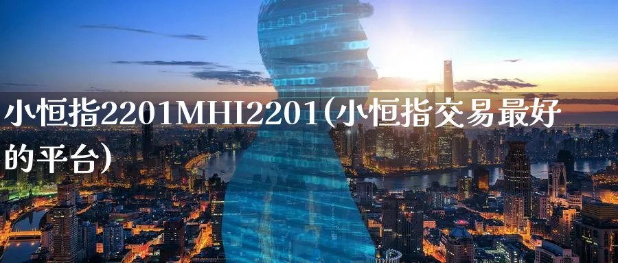 小恒指2201MHI2201(小恒指交易最好的平台)_期货喊单_第1张_青花期货直播间 小恒指2201MHI2201(小恒指交易最好的平台)_https://qh.ynbygsw.com_期货喊单_第1张