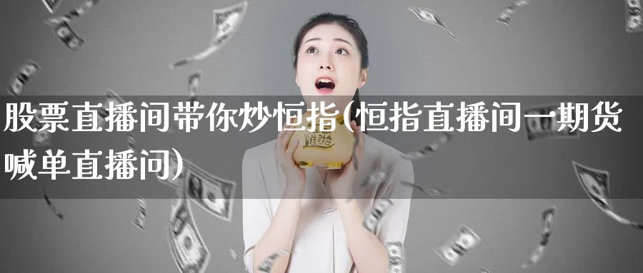 股票直播间带你炒恒指(恒指直播间一期货喊单直播问)_财金百科_第1张_青花期货直播间 股票直播间带你炒恒指(恒指直播间一期货喊单直播问)_https://qh.ynbygsw.com_财金百科_第1张