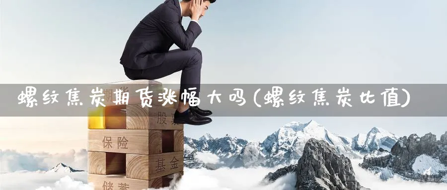 螺纹焦炭期货涨幅大吗(螺纹焦炭比值)_期货交易_第1张_青花期货直播间 螺纹焦炭期货涨幅大吗(螺纹焦炭比值)_https://qh.ynbygsw.com_期货交易_第1张