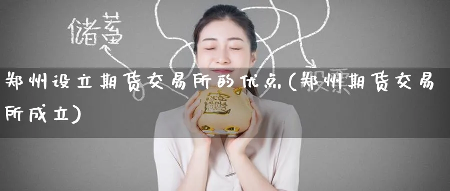 郑州设立期货交易所的优点(郑州期货交易所成立)_期货喊单_第1张_青花期货直播间 郑州设立期货交易所的优点(郑州期货交易所成立)_https://qh.ynbygsw.com_期货喊单_第1张