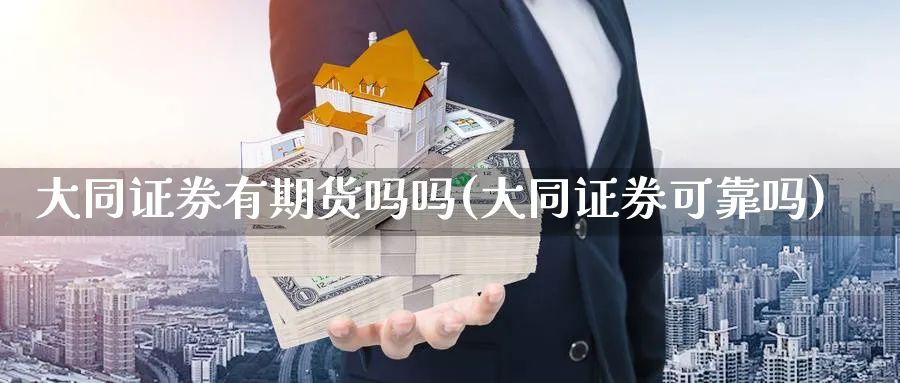 大同证券有期货吗吗(大同证券可靠吗)_期货直播_第1张_青花期货直播间 大同证券有期货吗吗(大同证券可靠吗)_https://qh.ynbygsw.com_期货直播_第1张