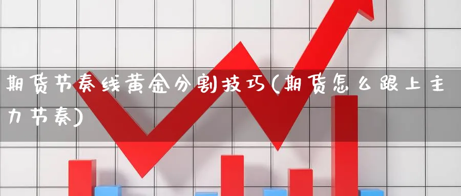期货节奏线黄金分割技巧(期货怎么跟上主力节奏)_期货直播_第1张_青花期货直播间 期货节奏线黄金分割技巧(期货怎么跟上主力节奏)_https://qh.ynbygsw.com_期货直播_第1张