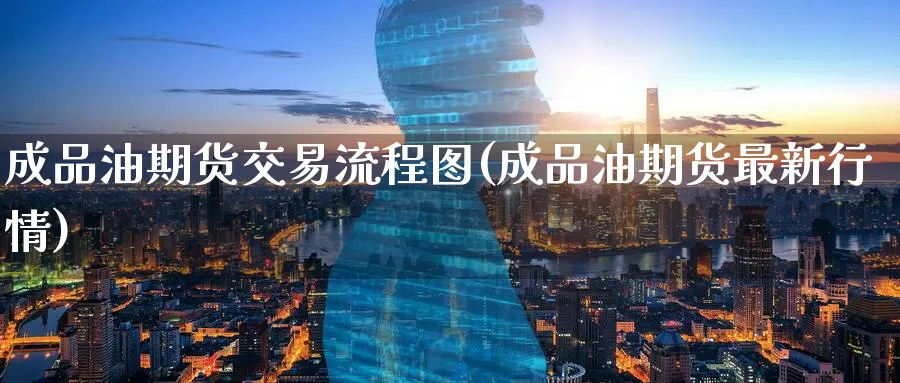成品油期货交易流程图(成品油期货最新行情)_期货直播_第1张_青花期货直播间 成品油期货交易流程图(成品油期货最新行情)_https://qh.ynbygsw.com_期货直播_第1张