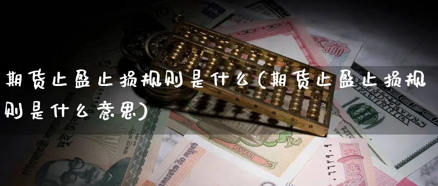 期货止盈止损规则是什么(期货止盈止损规则是什么意思)_https://qh.ynbygsw.com_财金知识_第1张