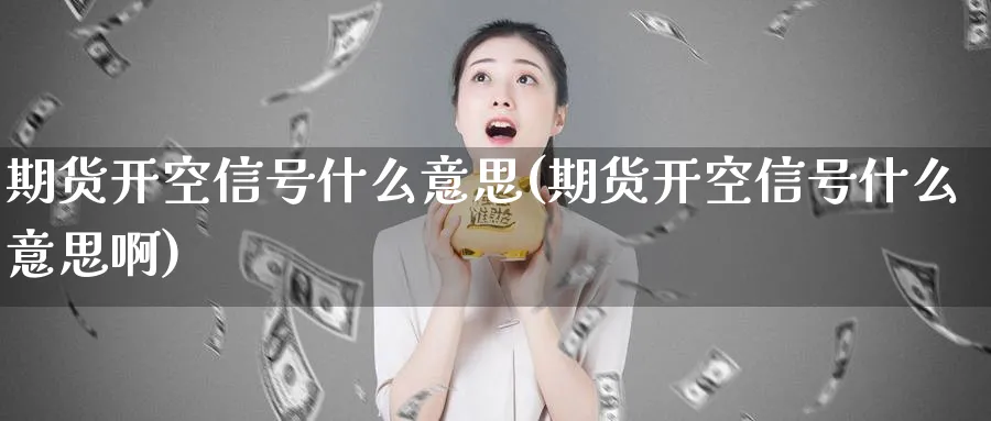 期货开空信号什么意思(期货开空信号什么意思啊)_期货交易_第1张_青花期货直播间 期货开空信号什么意思(期货开空信号什么意思啊)_https://qh.ynbygsw.com_期货交易_第1张