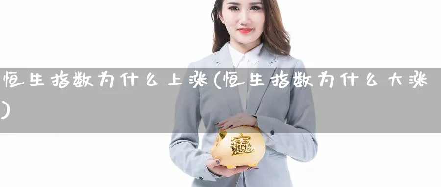 恒生指数为什么上涨(恒生指数为什么大涨)_财金知识_第1张_青花期货直播间 恒生指数为什么上涨(恒生指数为什么大涨)_https://qh.ynbygsw.com_财金知识_第1张