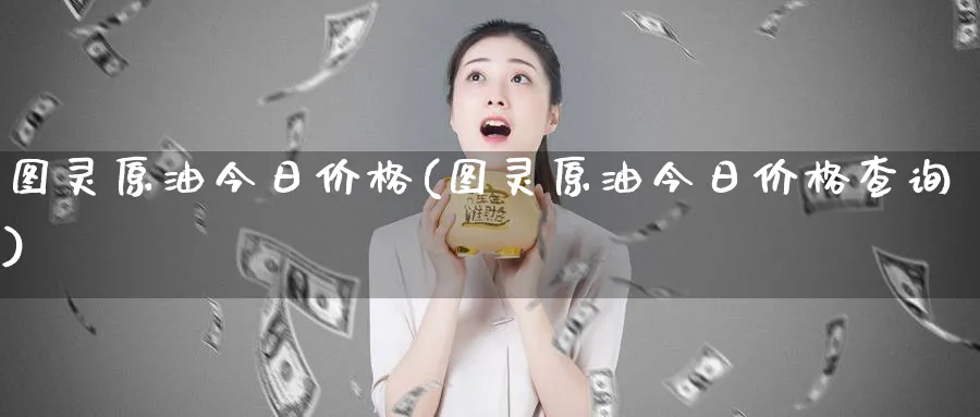 图灵原油今日价格(图灵原油今日价格查询)_国际期货_第1张_青花期货直播间 图灵原油今日价格(图灵原油今日价格查询)_https://qh.ynbygsw.com_国际期货_第1张