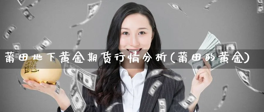 莆田地下黄金期货行情分析(莆田的黄金)_期货交易_第1张_青花期货直播间 莆田地下黄金期货行情分析(莆田的黄金)_https://qh.ynbygsw.com_期货交易_第1张