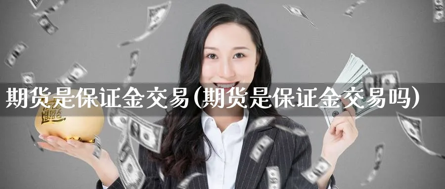 期货是保证金交易(期货是保证金交易吗)_财金百科_第1张_青花期货直播间 期货是保证金交易(期货是保证金交易吗)_https://qh.ynbygsw.com_财金百科_第1张