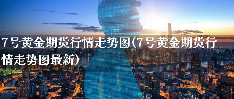 7号黄金期货行情走势图(7号黄金期货行情走势图最新)_期货交易_第1张_青花期货直播间 7号黄金期货行情走势图(7号黄金期货行情走势图最新)_https://qh.ynbygsw.com_期货交易_第1张