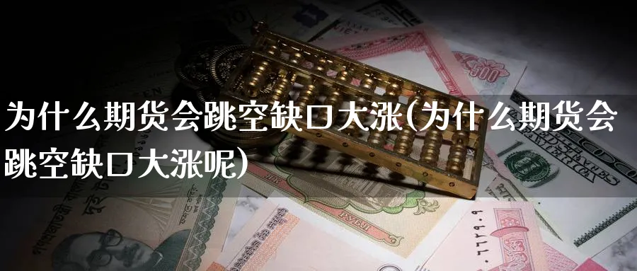 为什么期货会跳空缺口大涨(为什么期货会跳空缺口大涨呢)_国际期货_第1张_青花期货直播间 为什么期货会跳空缺口大涨(为什么期货会跳空缺口大涨呢)_https://qh.ynbygsw.com_国际期货_第1张