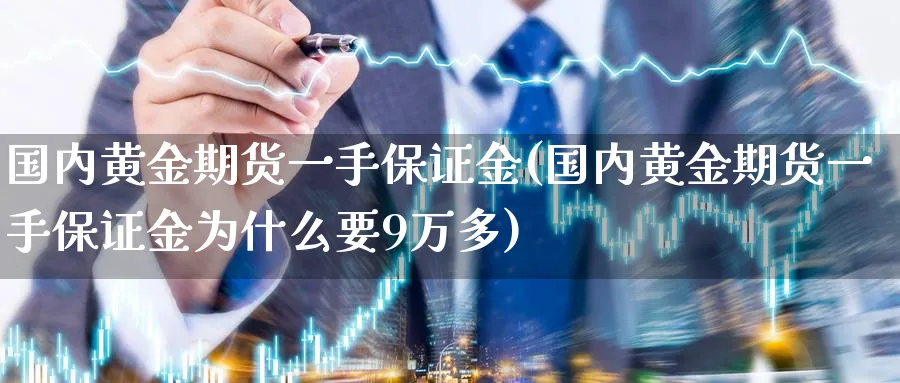 国内黄金期货一手保证金(国内黄金期货一手保证金为什么要9万多)_国际期货_第1张_青花期货直播间 国内黄金期货一手保证金(国内黄金期货一手保证金为什么要9万多)_https://qh.ynbygsw.com_国际期货_第1张