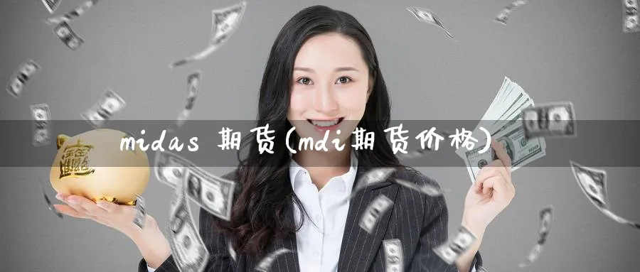 midas 期货(mdi期货价格)_期货直播_第1张_青花期货直播间 midas 期货(mdi期货价格)_https://qh.ynbygsw.com_期货直播_第1张