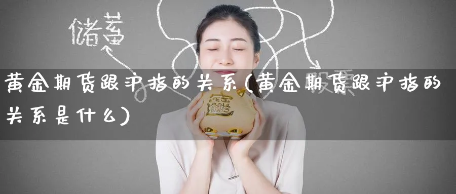 黄金期货跟沪指的关系(黄金期货跟沪指的关系是什么)_财金知识_第1张_青花期货直播间 黄金期货跟沪指的关系(黄金期货跟沪指的关系是什么)_https://qh.ynbygsw.com_财金知识_第1张