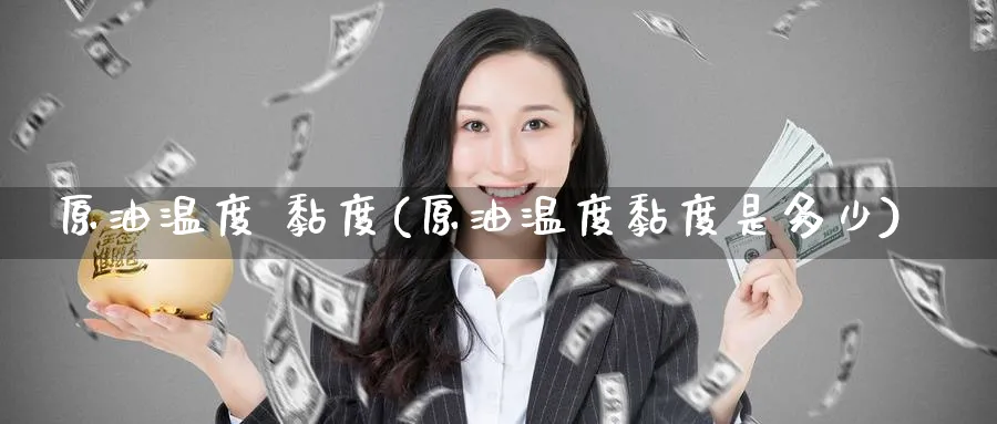 原油温度 黏度(原油温度黏度是多少)_国际期货_第1张_青花期货直播间 原油温度 黏度(原油温度黏度是多少)_https://qh.ynbygsw.com_国际期货_第1张