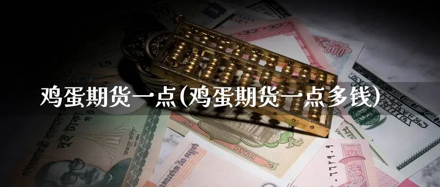 鸡蛋期货一点(鸡蛋期货一点多钱)_财金百科_第1张_青花期货直播间 鸡蛋期货一点(鸡蛋期货一点多钱)_https://qh.ynbygsw.com_财金百科_第1张