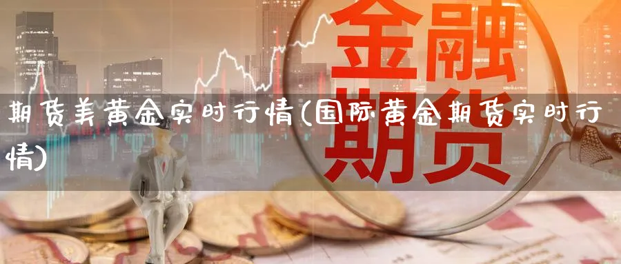 期货美黄金实时行情(国际黄金期货实时行情)_国际期货_第1张_青花期货直播间 期货美黄金实时行情(国际黄金期货实时行情)_https://qh.ynbygsw.com_国际期货_第1张