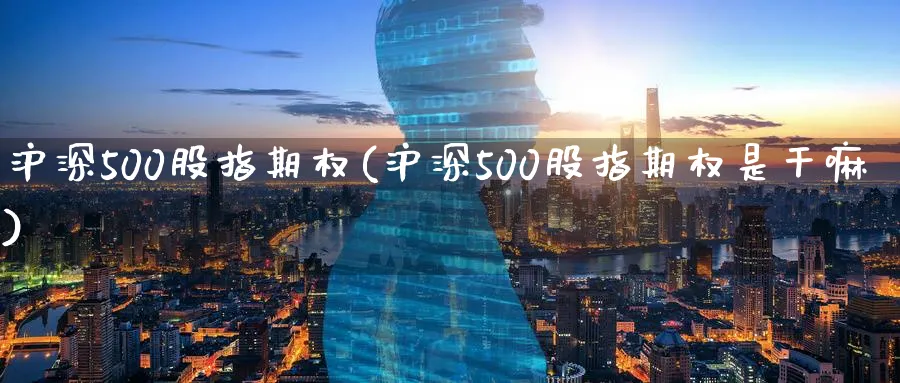 沪深500股指期权(沪深500股指期权是干嘛)_期货直播_第1张_青花期货直播间 沪深500股指期权(沪深500股指期权是干嘛)_https://qh.ynbygsw.com_期货直播_第1张