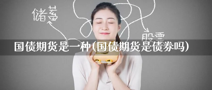 国债期货是一种(国债期货是债券吗)_国际期货_第1张_青花期货直播间 国债期货是一种(国债期货是债券吗)_https://qh.ynbygsw.com_国际期货_第1张