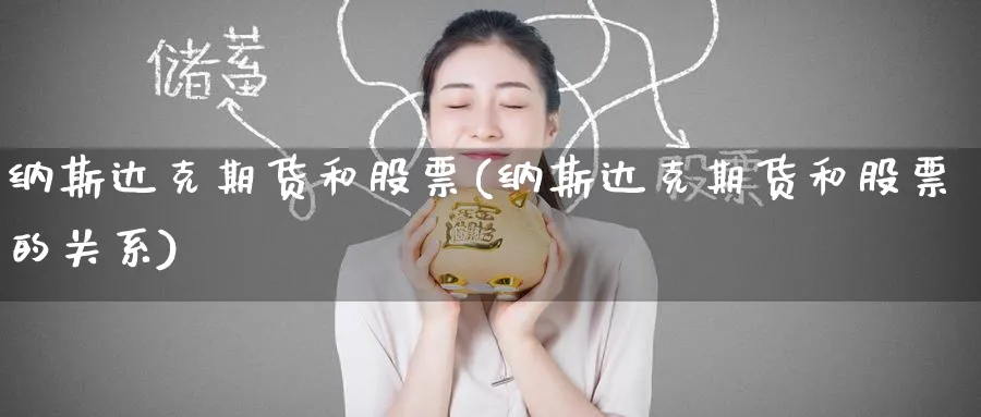 纳斯达克期货和股票(纳斯达克期货和股票的关系)_财金知识_第1张_青花期货直播间 纳斯达克期货和股票(纳斯达克期货和股票的关系)_https://qh.ynbygsw.com_财金知识_第1张
