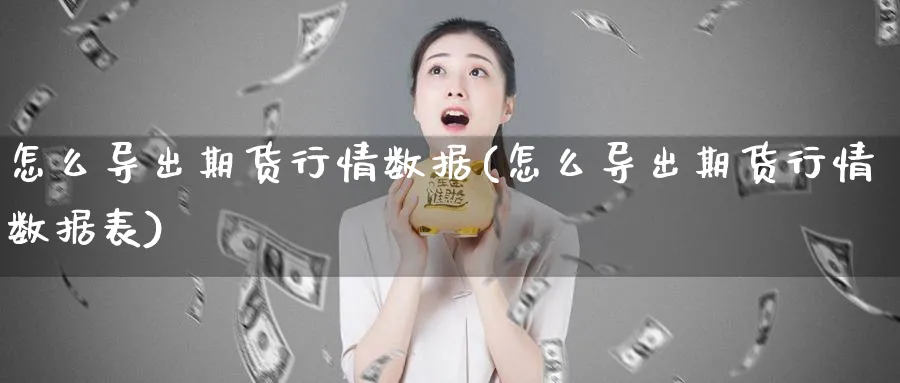 怎么导出期货行情数据(怎么导出期货行情数据表)_财金知识_第1张_青花期货直播间 怎么导出期货行情数据(怎么导出期货行情数据表)_https://qh.ynbygsw.com_财金知识_第1张