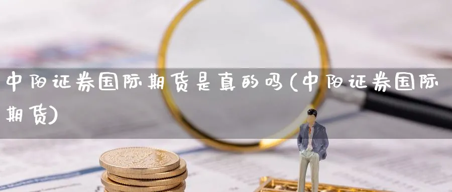 中阳证券国际期货是真的吗(中阳证券国际期货)_财金知识_第1张_青花期货直播间 中阳证券国际期货是真的吗(中阳证券国际期货)_https://qh.ynbygsw.com_财金知识_第1张
