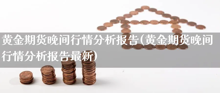 黄金期货晚间行情分析报告(黄金期货晚间行情分析报告最新)_财金知识_第1张_青花期货直播间 黄金期货晚间行情分析报告(黄金期货晚间行情分析报告最新)_https://qh.ynbygsw.com_财金知识_第1张