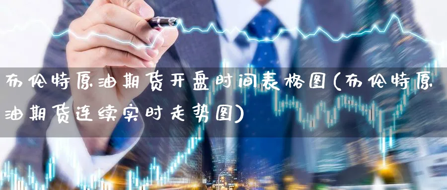 布伦特原油期货开盘时间表格图(布伦特原油期货连续实时走势图)_财金百科_第1张_青花期货直播间 布伦特原油期货开盘时间表格图(布伦特原油期货连续实时走势图)_https://qh.ynbygsw.com_财金百科_第1张