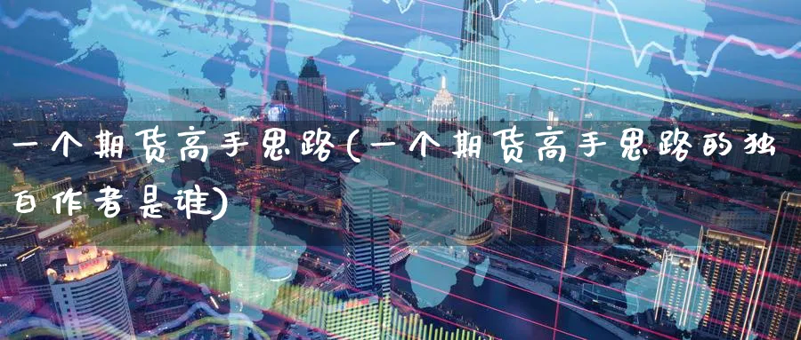一个期货高手思路(一个期货高手思路的独白作者是谁)_财金百科_第1张_青花期货直播间 一个期货高手思路(一个期货高手思路的独白作者是谁)_https://qh.ynbygsw.com_财金百科_第1张