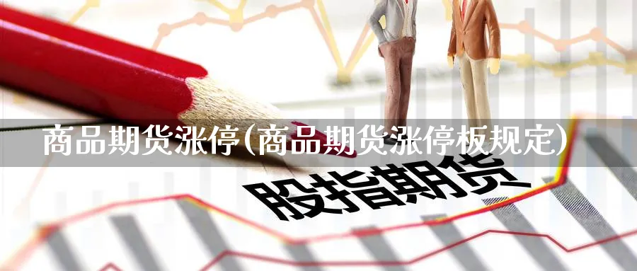 商品期货涨停(商品期货涨停板规定)_国际期货_第1张_青花期货直播间 商品期货涨停(商品期货涨停板规定)_https://qh.ynbygsw.com_国际期货_第1张