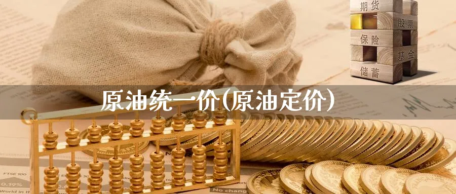 原油统一价(原油定价)_国际期货_第1张_青花期货直播间 原油统一价(原油定价)_https://qh.ynbygsw.com_国际期货_第1张