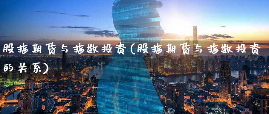 股指期货与指数投资(股指期货与指数投资的关系)_财金知识_第1张_青花期货直播间 股指期货与指数投资(股指期货与指数投资的关系)_https://qh.ynbygsw.com_财金知识_第1张