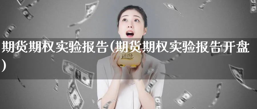 期货期权实验报告(期货期权实验报告开盘)_期货喊单_第1张_青花期货直播间 期货期权实验报告(期货期权实验报告开盘)_https://qh.ynbygsw.com_期货喊单_第1张