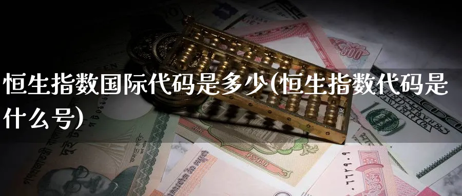 恒生指数国际代码是多少(恒生指数代码是什么号)_https://qh.ynbygsw.com_国际期货_第1张