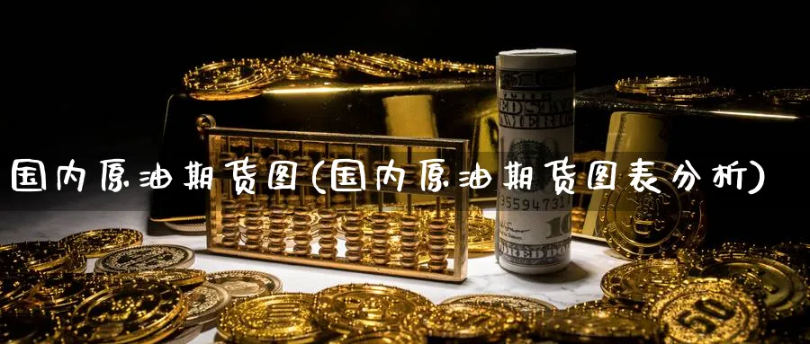 国内原油期货图(国内原油期货图表分析)_国际期货_第1张_青花期货直播间 国内原油期货图(国内原油期货图表分析)_https://qh.ynbygsw.com_国际期货_第1张