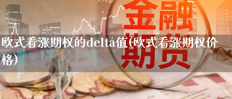 欧式看涨期权的delta值(欧式看涨期权价格)_期货交易_第1张_青花期货直播间 欧式看涨期权的delta值(欧式看涨期权价格)_https://qh.ynbygsw.com_期货交易_第1张