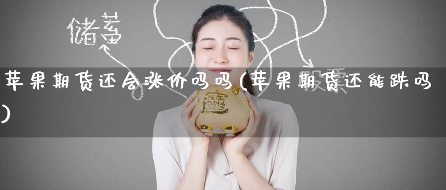 苹果期货还会涨价吗吗(苹果期货还能跌吗)_https://qh.ynbygsw.com_期货交易_第1张