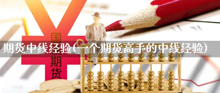 期货中线经验(一个期货高手的中线经验)_财金知识_第1张_青花期货直播间 期货中线经验(一个期货高手的中线经验)_https://qh.ynbygsw.com_财金知识_第1张