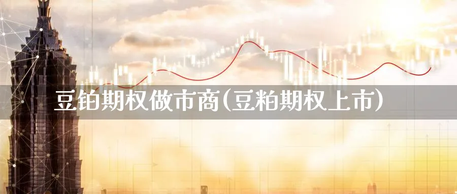 豆铂期权做市商(豆粕期权上市)_期货喊单_第1张_青花期货直播间 豆铂期权做市商(豆粕期权上市)_https://qh.ynbygsw.com_期货喊单_第1张