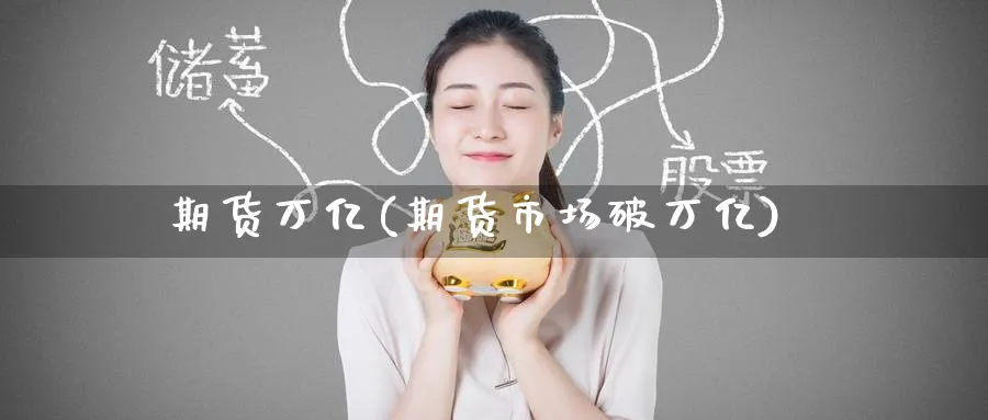 期货万亿(期货市场破万亿)_期货喊单_第1张_青花期货直播间 期货万亿(期货市场破万亿)_https://qh.ynbygsw.com_期货喊单_第1张