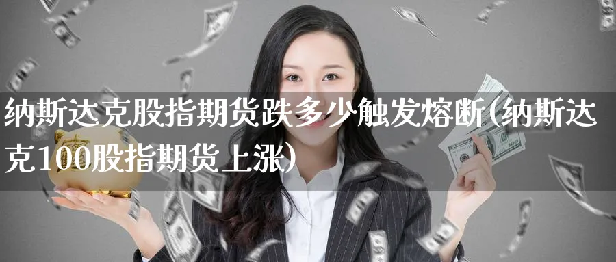 纳斯达克股指期货跌多少触发熔断(纳斯达克100股指期货上涨)_国际期货_第1张_青花期货直播间 纳斯达克股指期货跌多少触发熔断(纳斯达克100股指期货上涨)_https://qh.ynbygsw.com_国际期货_第1张