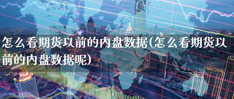 怎么看期货以前的内盘数据(怎么看期货以前的内盘数据呢)_财金知识_第1张_青花期货直播间 怎么看期货以前的内盘数据(怎么看期货以前的内盘数据呢)_https://qh.ynbygsw.com_财金知识_第1张