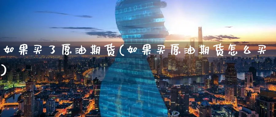 如果买了原油期货(如果买原油期货怎么买)_https://qh.ynbygsw.com_国际期货_第1张