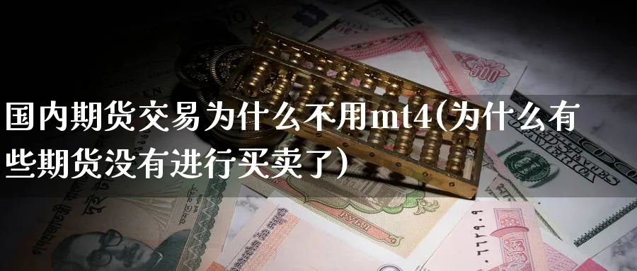 国内期货交易为什么不用mt4(为什么有些期货没有进行买卖了)_国际期货_第1张_青花期货直播间 国内期货交易为什么不用mt4(为什么有些期货没有进行买卖了)_https://qh.ynbygsw.com_国际期货_第1张