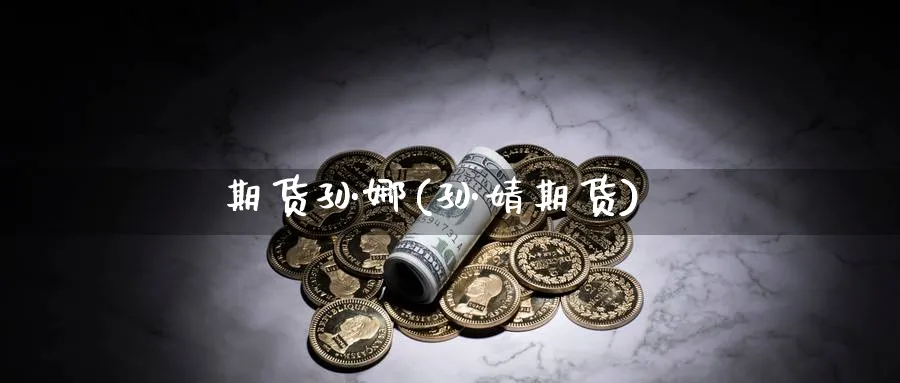 期货孙娜(孙婧期货)_财金知识_第1张_青花期货直播间 期货孙娜(孙婧期货)_https://qh.ynbygsw.com_财金知识_第1张