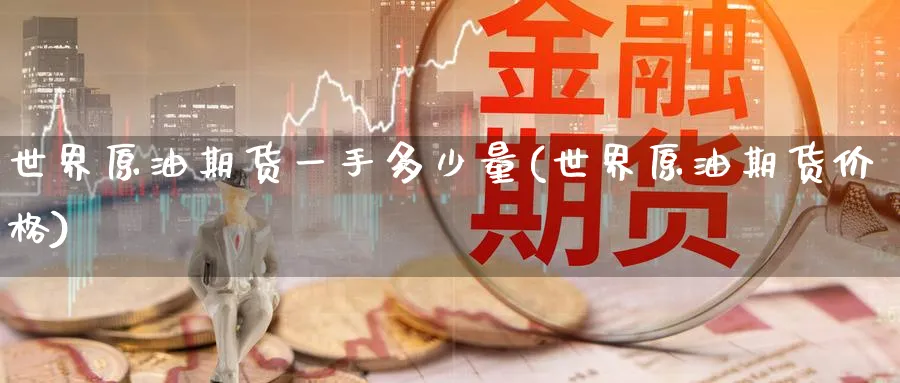 世界原油期货一手多少量(世界原油期货价格)_期货直播_第1张_青花期货直播间 世界原油期货一手多少量(世界原油期货价格)_https://qh.ynbygsw.com_期货直播_第1张