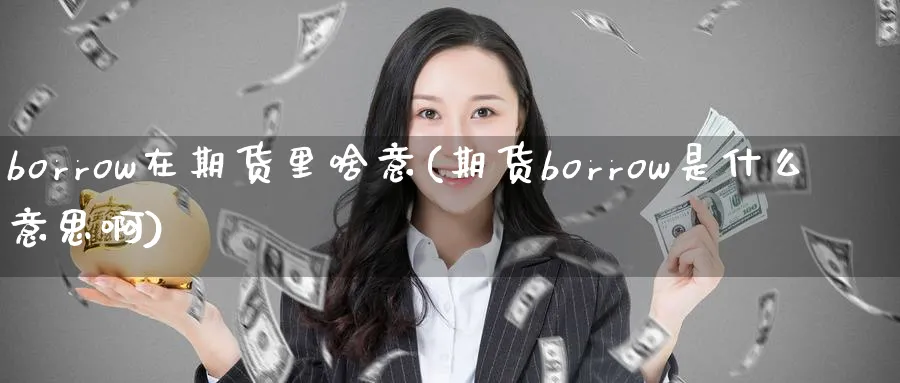 borrow在期货里啥意(期货borrow是什么意思啊)_期货交易_第1张_青花期货直播间 borrow在期货里啥意(期货borrow是什么意思啊)_https://qh.ynbygsw.com_期货交易_第1张